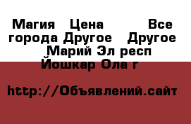 Магия › Цена ­ 500 - Все города Другое » Другое   . Марий Эл респ.,Йошкар-Ола г.